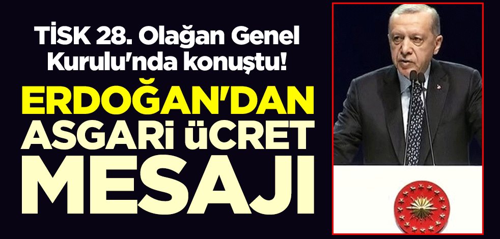 TİSK 28. Olağan Genel Kurulu'nda konuştu! Cumhurbaşkanı Erdoğan'dan asgari ücret mesajı