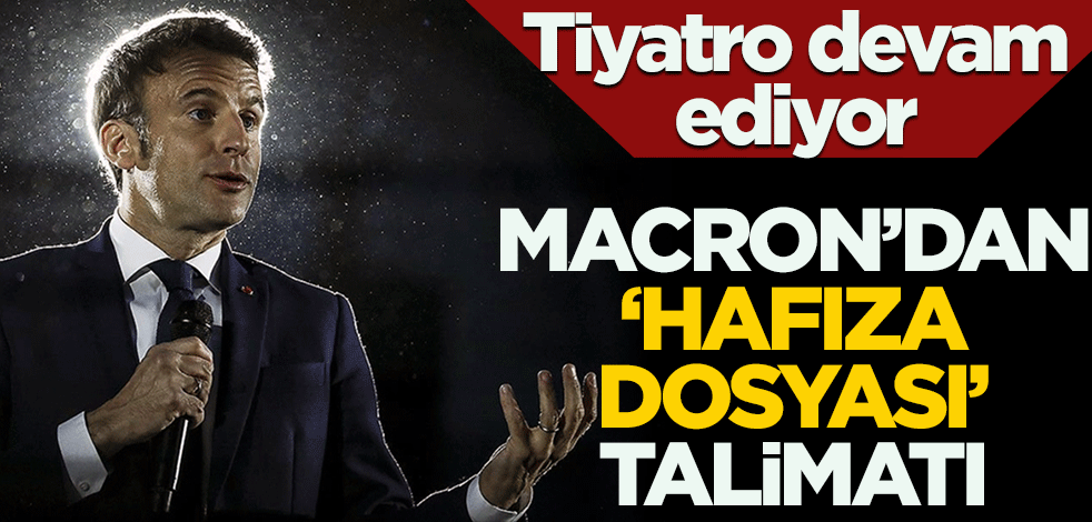 Tiyatro devam ediyor! Macron'dan 'Hafıza Dosyası' talimatı