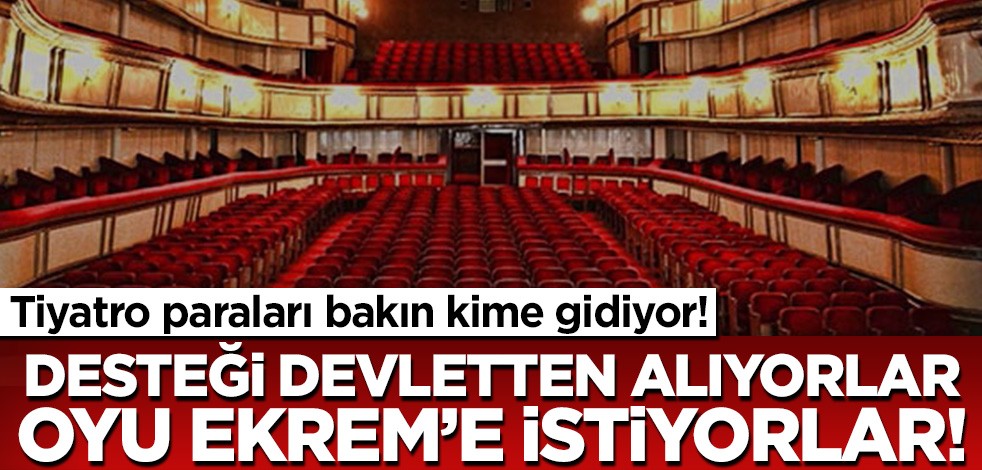 Tiyatro paraları bakın kime gidiyor! Desteği devletten alıyorlar oyu Ekrem'e istiyorlar
