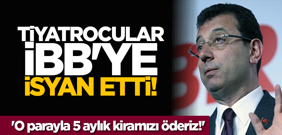 Tiyatrocular İBB'ye isyan etti! 'O parayla 5 aylık kiramızı öderiz!'
