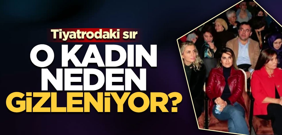 Tiyatrodaki sır! "O kadın neden gizleniyor"
