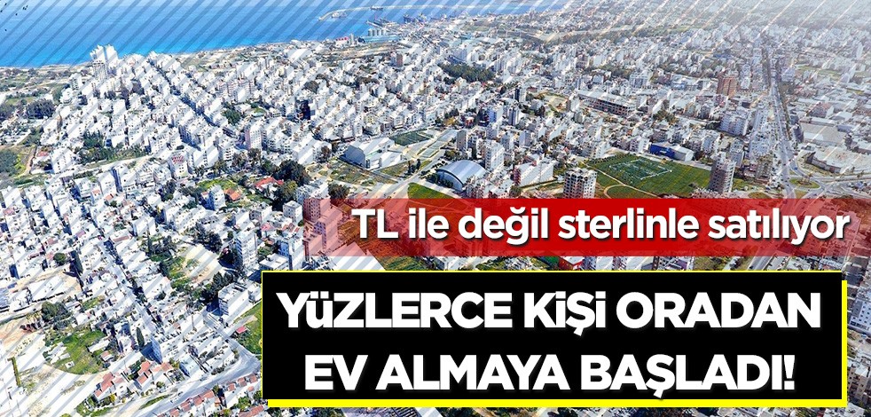 TL ile değil sterlinle satılıyor! Yüzlerce kişi oradan ev almaya başladı!