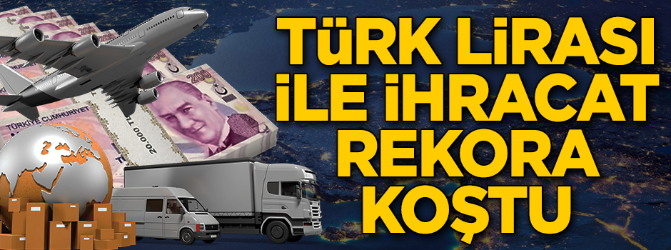 TL ile ihracat rekora koştu