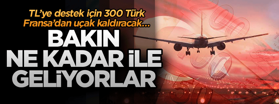 TL’ye destek için 300 Türk Fransa’dan uçak kaldıracak… Bakın ne kadar ile geliyorlar