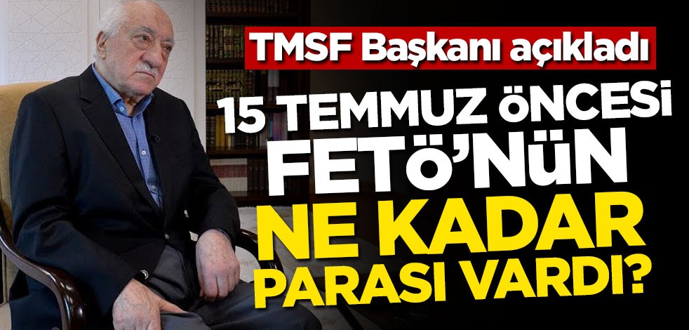 TMSF Başkanı açıkladı! 15 Temmuz öncesi FETÖ'nün ne kadar parası vardı?