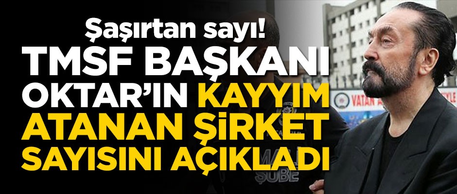 TMSF Başkanı, Adnan Oktar'ın şirket sayısını açıkladı
