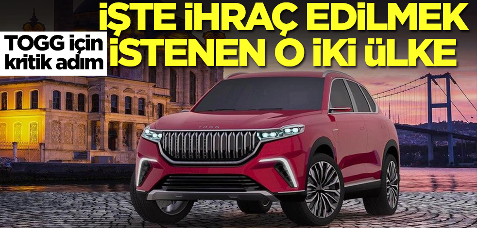 TOGG için kritik tarih belli oldu! İşte ihraç edilmek istenen o iki ülke