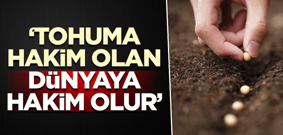 ‘Tohuma hakim olan dünyaya hakim olur’