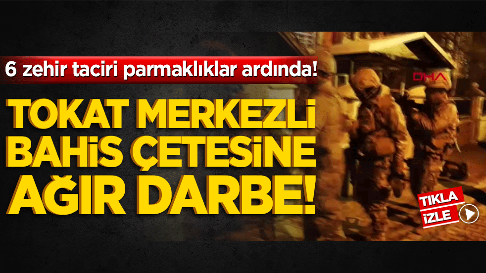 Tokat merkezli bahis çetesine ağır darbe! 6 zehir taciri parmaklıklar ardında!