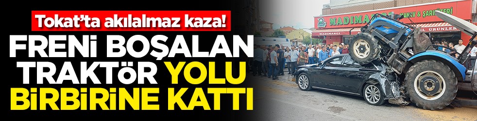 Tokat’ta akılalmaz kaza! Freni boşalan traktör yolu birbirine kattı