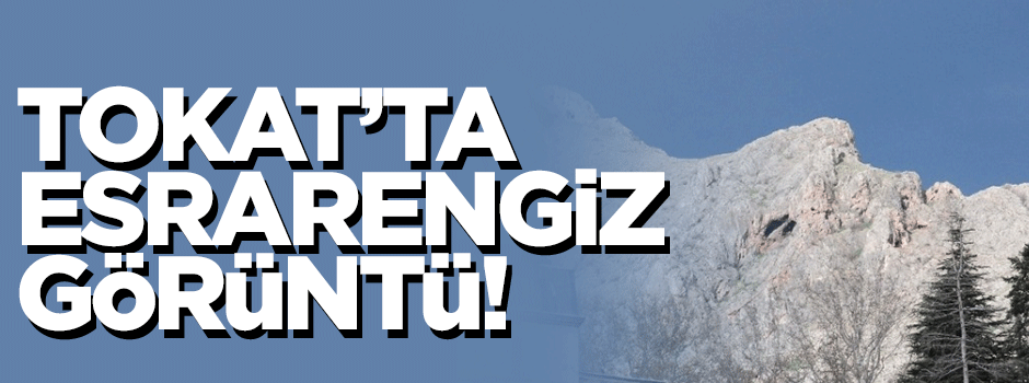 Tokat'ta esrarengiz görüntü!