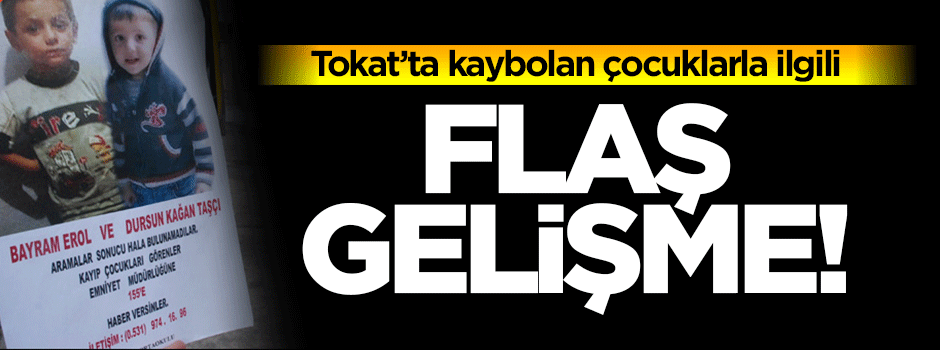 Tokat'ta kaybolan çocuklarla ilgili flaş gelişme!
