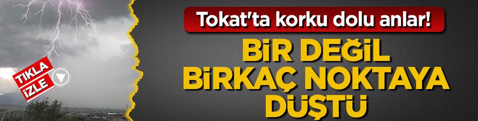 Tokat'ta korku dolu anlar! Bir değil, birkaç noktaya düştü