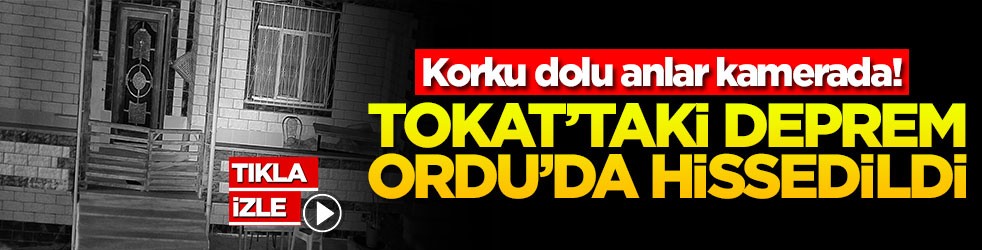 Tokat’taki deprem Ordu’da hissedildi! Korku dolu anlar kamerada