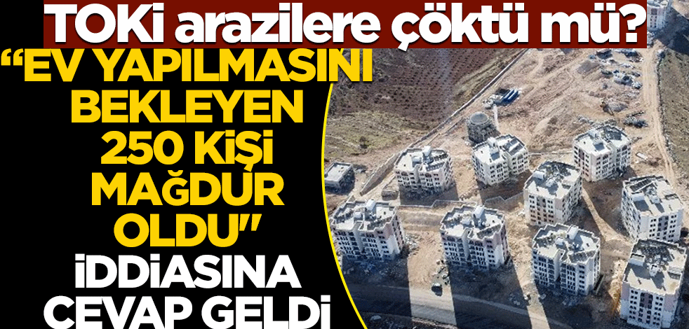 TOKİ arazilere mi çöktü? "Ev yapılmasını bekleyen 250 kişi mağdur oldu" iddiasına cevap geldi