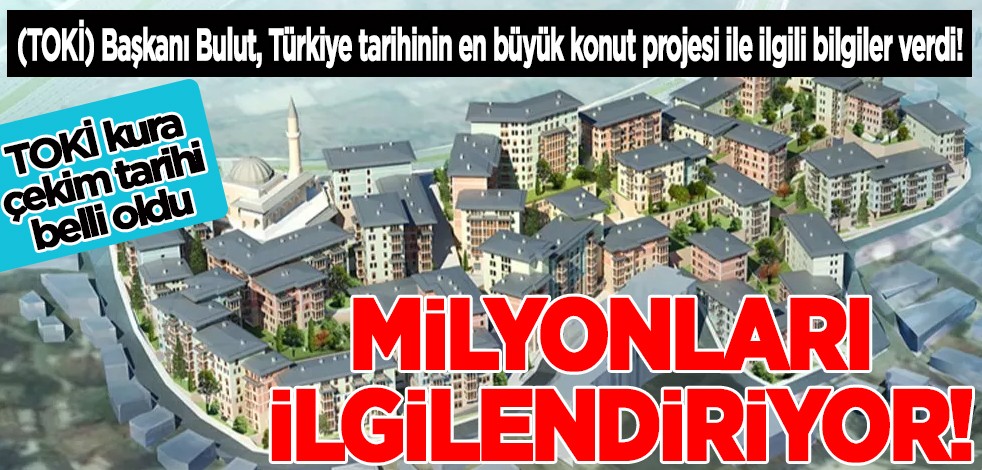 (TOKİ) Başkanı Ömer Bulut, Türkiye tarihinin en büyük konut projesi ile ilgili bilgiler verdi! TOKİ kura çekimi ne zaman?