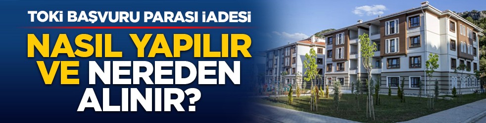 TOKİ başvuru parası iadesi: Nasıl yapılır ve nereden alınır?