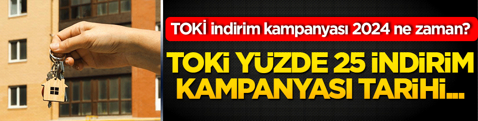 TOKİ indirim kampanyası 2024 ne zaman? TOKİ yüzde 25 indirim kampanyası tarihi...
