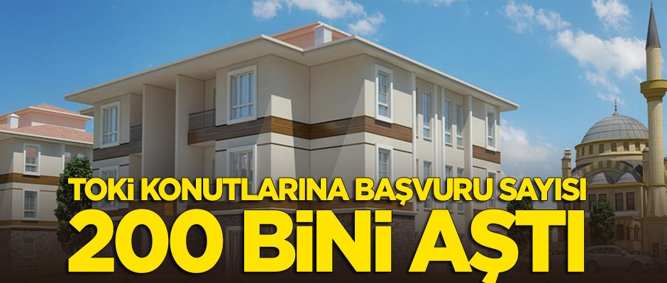 TOKİ konut başvuru sayısı 200 bini aştı!