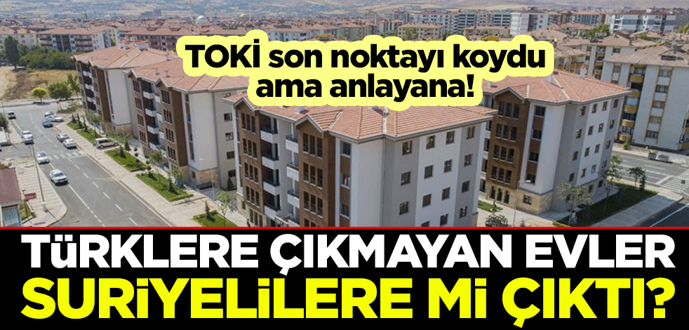 TOKİ son noktayı koydu ama anlayana! Türklere çıkmayan evler Suriyelilere mi çıktı?