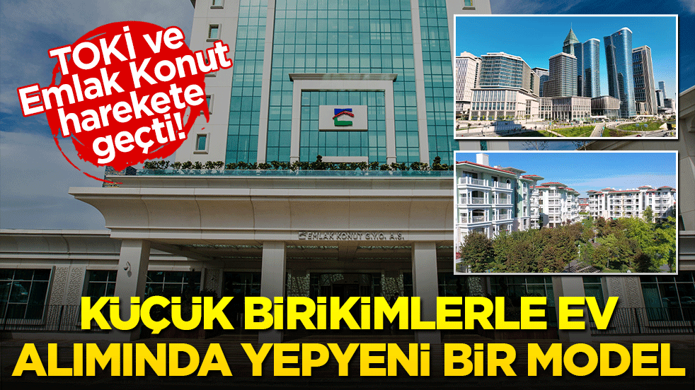 TOKİ ve Emlak Konut harekete geçti! Küçük birikimlerle en alımında yepyeni bir model