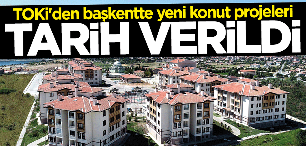 TOKİ'den başkentte yeni konut projeleri... Tarih belli oldu