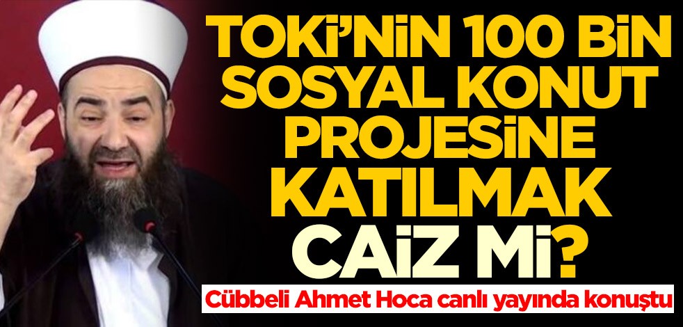 TOKİ'nin 100 bin sosyal konut projesine katılmak caiz mi? Cübbeli Ahmet Hoca canlı yayında konuştu
