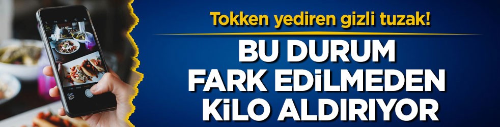 Tokken yediren gizli tuzak! Bu durum fark edilmeden kilo aldırıyor
