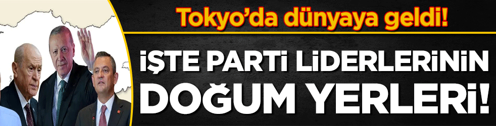 Tokyo'da dünyaya geldi: İşte parti liderlerinin doğum yerleri!
