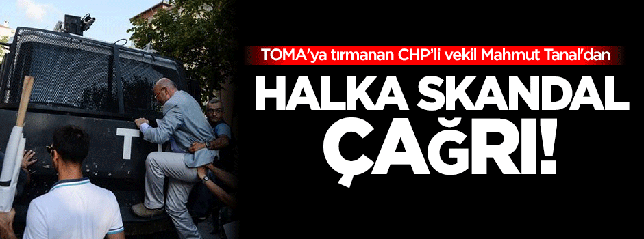 TOMA'ya tırmanan Mahmut Tanal'dan halka 'eve dön' çağrısı