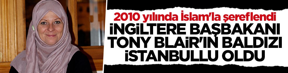 Tony Blair'in İslamiyet'i seçen baldızı Lauren Booth İstanbullu oldu