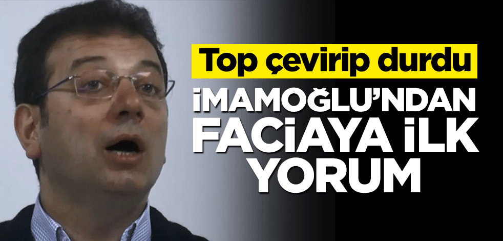 Top çevirip durdu! İmamoğlu’ndan faciaya ilk yorum