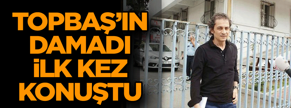 Topbaş’ın damadı ilk kez konuştu… ‘İlk istifayı…’