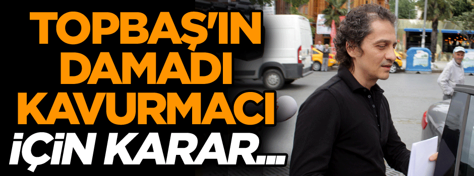 Topbaş'ın damadı Kavurmacı ve Faruk Güllü için flaş karar...