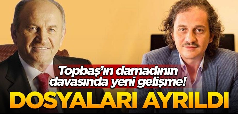 Topbaş’ın damadının davasında yeni gelişme! Dosyaları ayrıldı