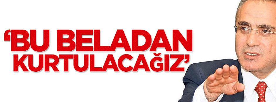 Topçu: Bu beladan kurtulacağız