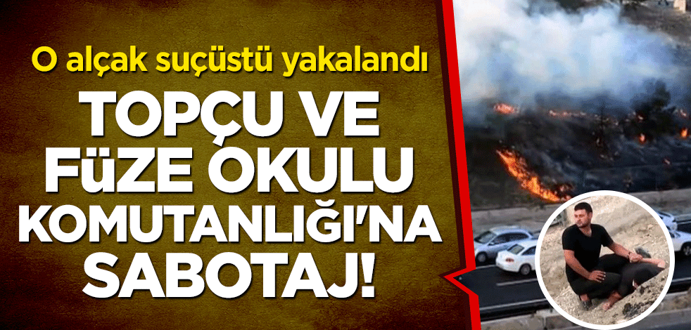 Topçu ve Füze Okulu Komutanlığı'na sabotaj! O alçak suçüstü yakalandı