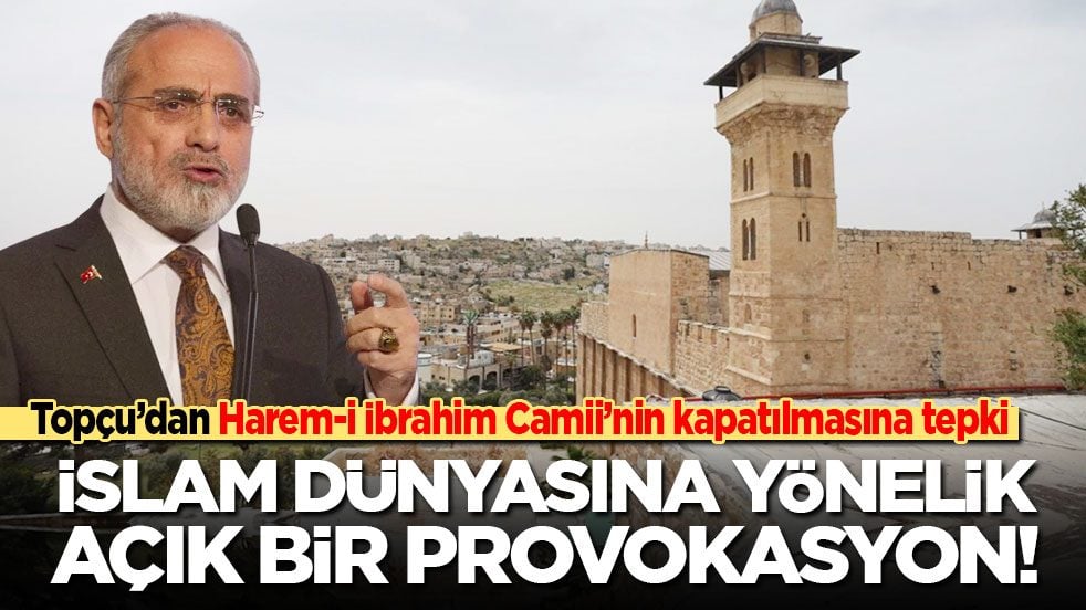 Topçu’dan Harem-i İbrahim Camii’nin ibadete kapatılmasına tepki: İslam dünyasına yönelik açık bir provokasyon!