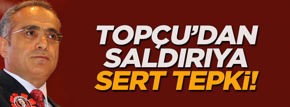 Topçu'dan saldırıyla ilgili açıklama!
