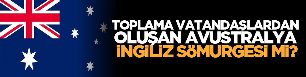 Toplama vatandaşlardan oluşan Avustralya İngiliz sömürgesi mi?