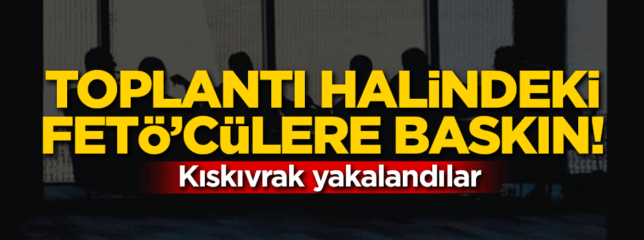 Toplantı halindeki FETÖ'cüler yakalandı
