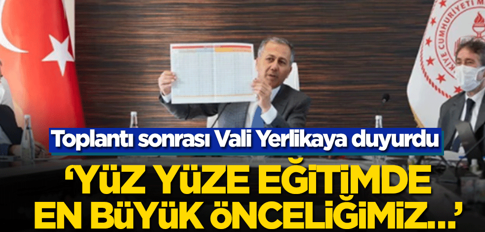 Toplantı sonrası Vali Yerlikaya duyurdu! ‘Yüz yüze eğitimde en büyük önceliğimiz…’