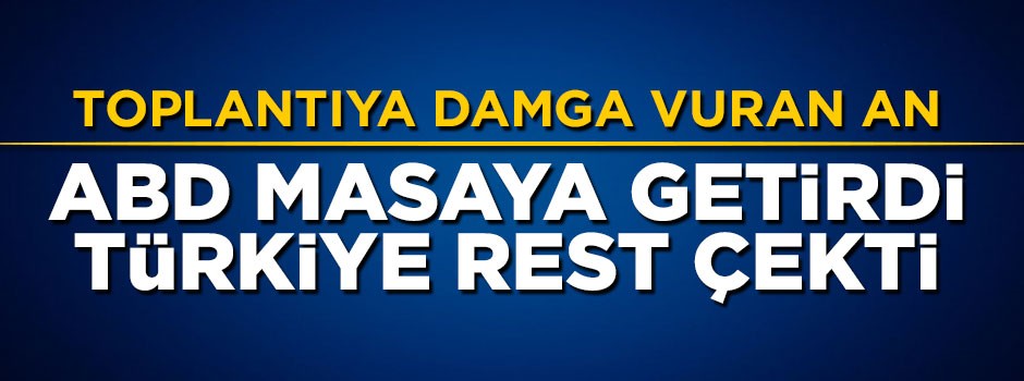 Toplantıya damga vuran an! ABD masaya getirdi, Türkiye rest çekti