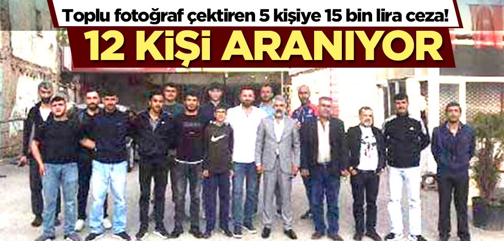 Toplu fotoğraf çektiren 5 kişiye 15 bin lira ceza! 12 kişi aranıyor