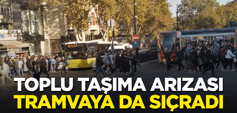 Toplu taşıma arızası tramvaya da sıçradı
