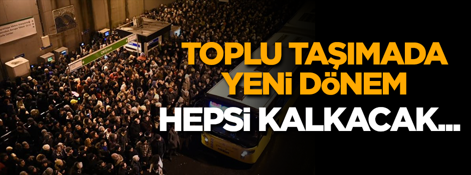 Toplu taşımada yeni dönem! Hepsi kalkacak...
