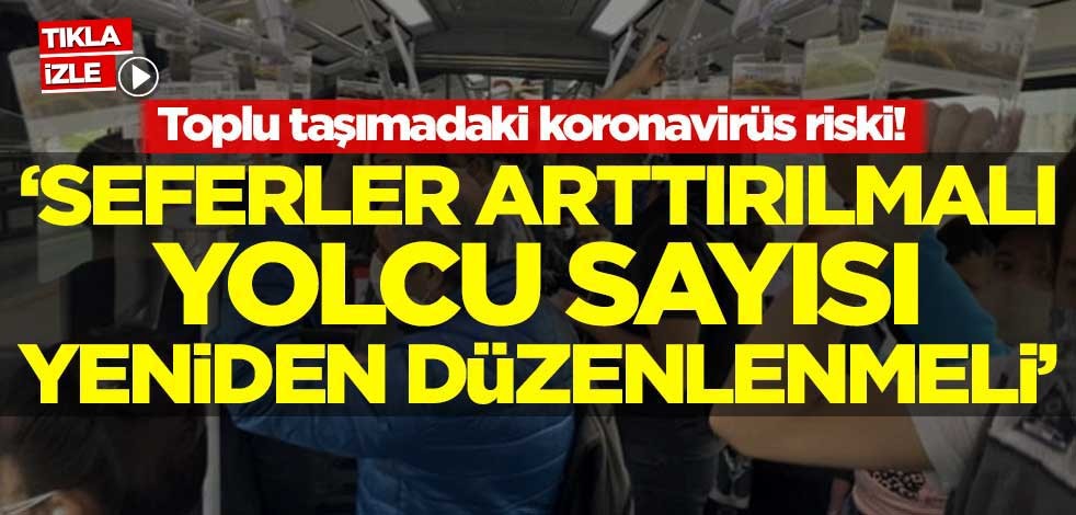 Toplu taşımadaki koronavirüs riski! 'Seferler arttırılmalı, yolcu sayısı yeniden düzenlenmeli'