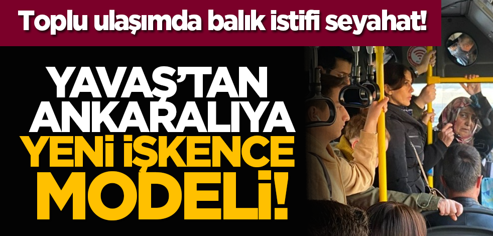 Toplu ulaşımda balık istifi seyahat! Yavaş’tan Ankaralıya yeni işkence modeli!