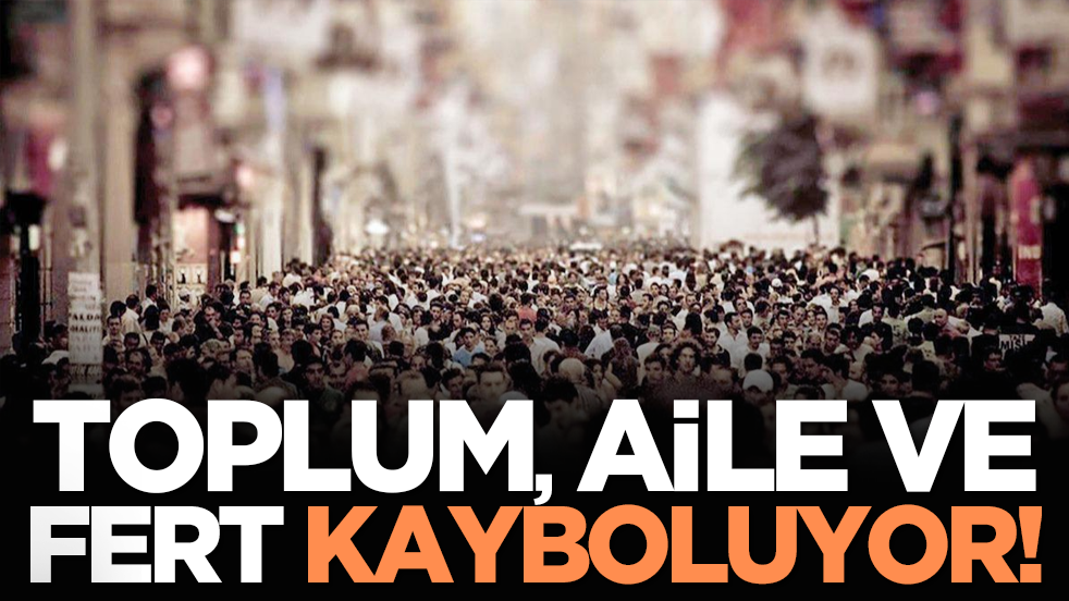 Toplum, aile ve fert kayboluyor!