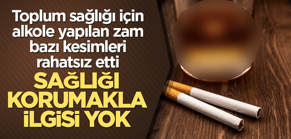 Toplum sağlığı için alkole yapılan zam bazı kesimleri rahatsız etti: Sağlığı korumakla ilgisi yok
